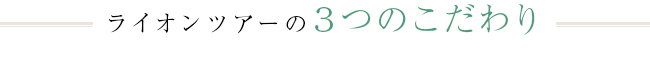 ライオンツアーの３つのこだわり