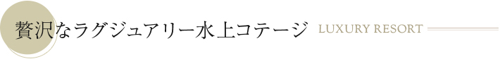 贅沢なラグジュアリー水上コテージ