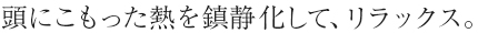 頭にこもった熱を鎮静化して、リラックス。