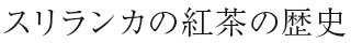 スリランカの紅茶の歴史