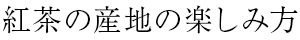 紅茶の産地の楽しみ方
